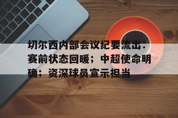 包含切尔西内部会议纪要流出：赛前状态回暖；中超使命明确；资深球员宣示担当的词条-英雄联盟